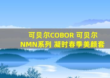 可贝尔COBOR 可贝尔 NMN系列 凝时春季美颜套